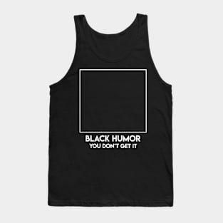 Black Humor You Don't Get It Tank Top